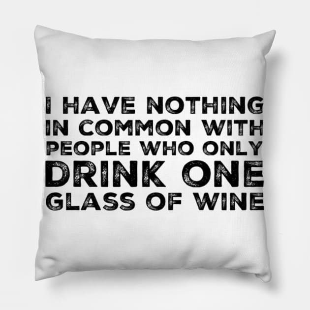 I Have Nothing In Common With People Who Only Drink One Glass Of Wine. Funny Wine Lover Quote. Pillow by That Cheeky Tee