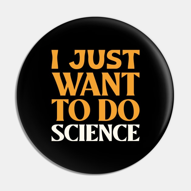 I Just Want to do Science! Pin by Chemis-Tees