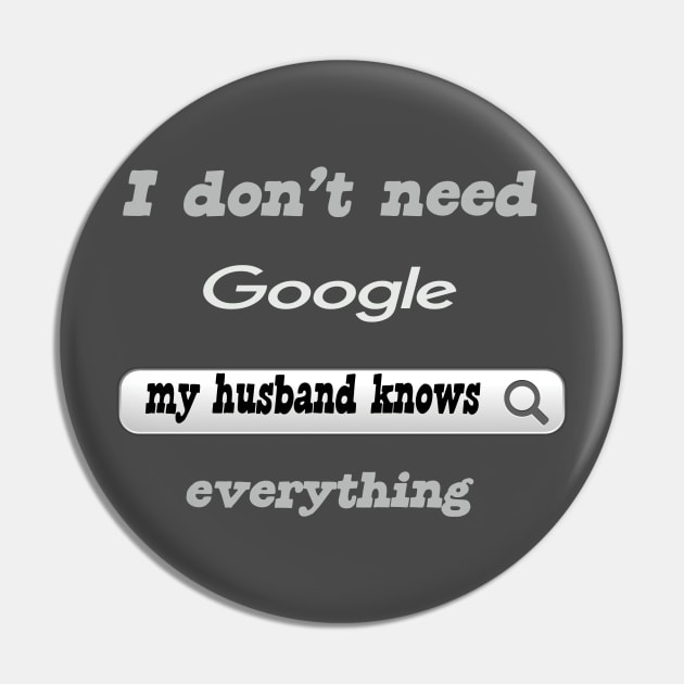 I Don't Need Google My Husband Knows Everything Pin by Delicious Design