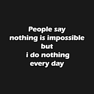 People say nothing is impossible but i do nothing every day T-Shirt