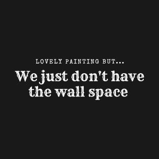 We just don't have the wall space T-Shirt