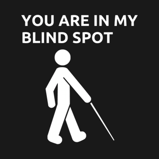 You Are In My Blind Spot Blindness Awareness T-Shirt