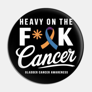 Heavy On The Fuck Cancer Survivor Bladder Cancer Awareness Pin