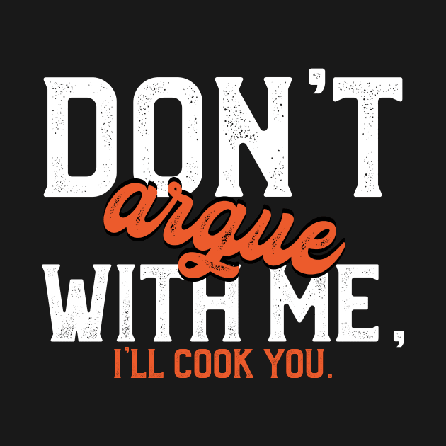 Don't Argue With Me, I ll Cook You by LetsBeginDesigns