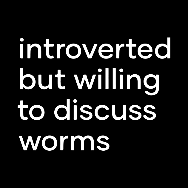 introverted but willing to discuss worms by Eugene and Jonnie Tee's