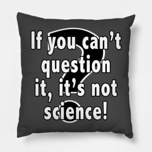 If You Can't Question It, It's Not Science Pillow