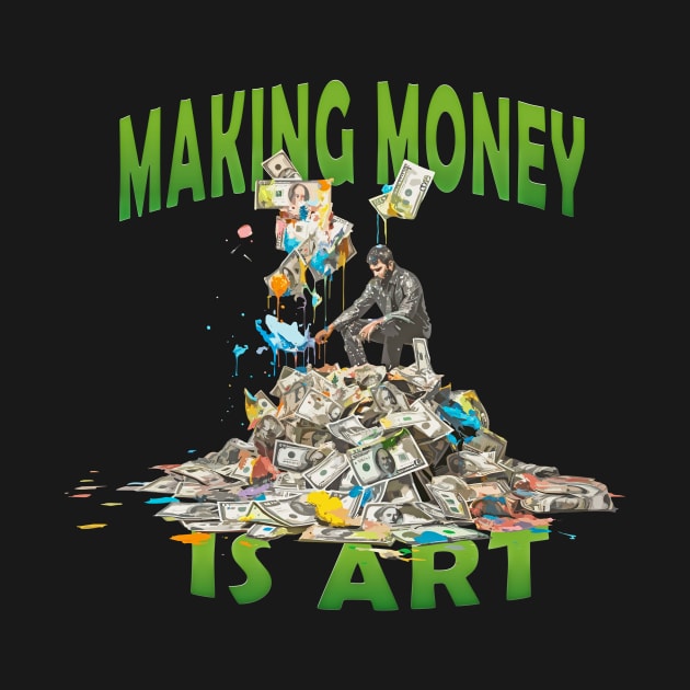 Making Money is Art Wealth Success by Tees 4 Thee