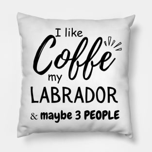 I like Coffee my Labrador And Maybe 3 People Pillow