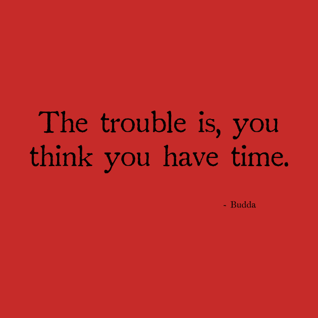 Budda The trouble is, you think you have time. by chapter2