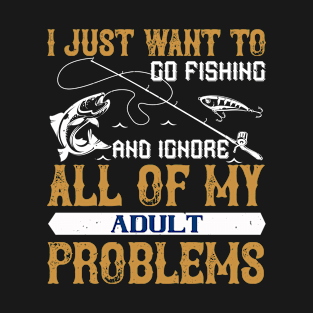 I Just Want to Go Fishing And Ignore Of My Adult Problems T-Shirt