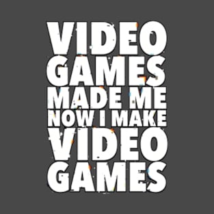 Video games made me, now I make video games T-Shirt