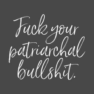 White script: Fuck your patriarchal bullshit. T-Shirt