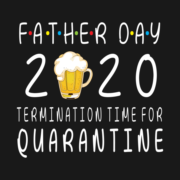 Drinking Beer Happy Father Day 2020 Termimation Time For Quarantine Happy Beer Drinker by DainaMotteut