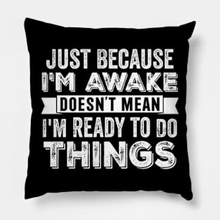 Just Because I'm Awake Doesn't Mean I'm Ready To Do Things Pillow