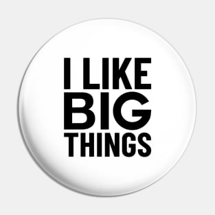 I Like Big Things Pin