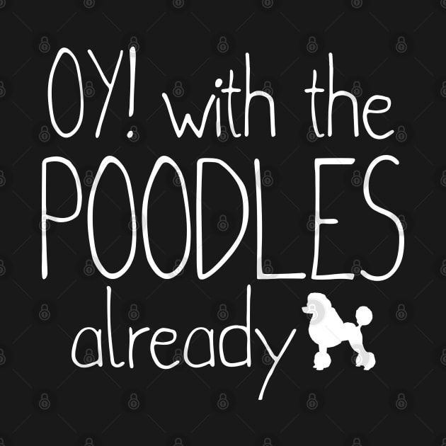 Funny Poodle Dog Lovers Gift - Oy! With The Poodles Already by clickbong12