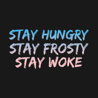 Stay Hungry, Stay Frosty, Stay Woke T-Shirt