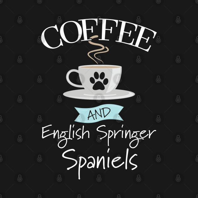 Discover English Springer Spaniel - Coffee And English Springer Spaniels - English Springer Spaniel - T-Shirt