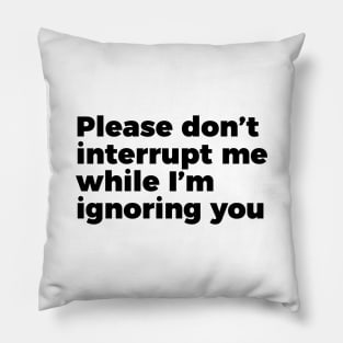 Sarcastic Don't Interrupt Me I'm Ignoring You T-shirt Pillow