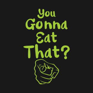 You Gonna Eat That? T-Shirt