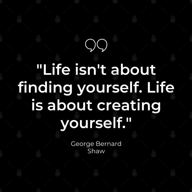 "Life isn't about finding yourself. Life is about creating yourself." - George Bernard Shaw Inspirational Quote by InspiraPrints