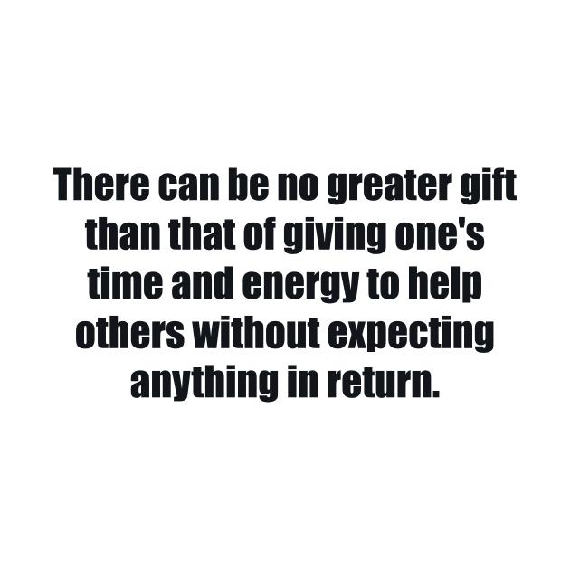 There can be no greater gift than that of giving one's time and energy to help others without expecting anything in return by BL4CK&WH1TE 