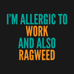 I'm Allergic To Work and Also Ragweed T-Shirt