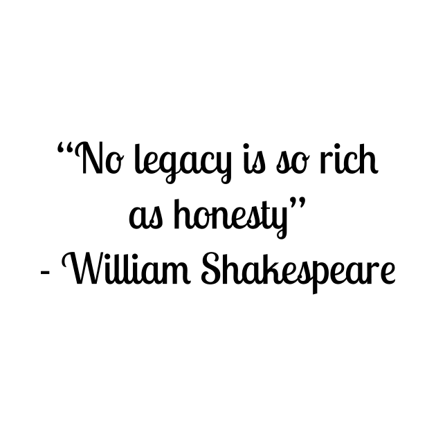 “No legacy is so rich as honesty” - William Shakespeare by LukePauloShirts