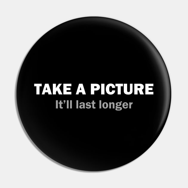 Take a picture It'll last longer Pin by YiannisTees