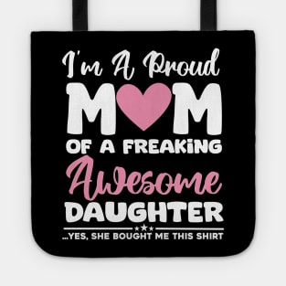 I'm A Proud Mom Of A Freaking Awesome Daughter - Yes She Brought Me This Shirt Tote
