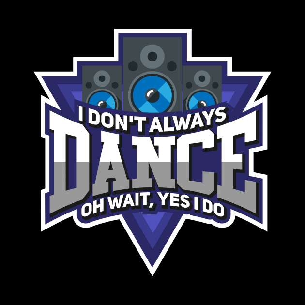 Dance Always by TheBestHumorApparel