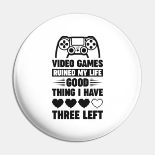 Video games ruined my life good thing I have 3 left Pin