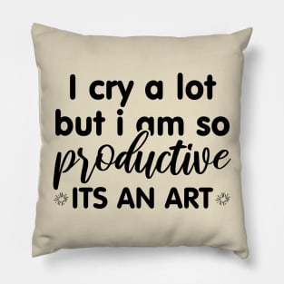 I Cry A Lot But I Am So Productive Its An Art Pillow