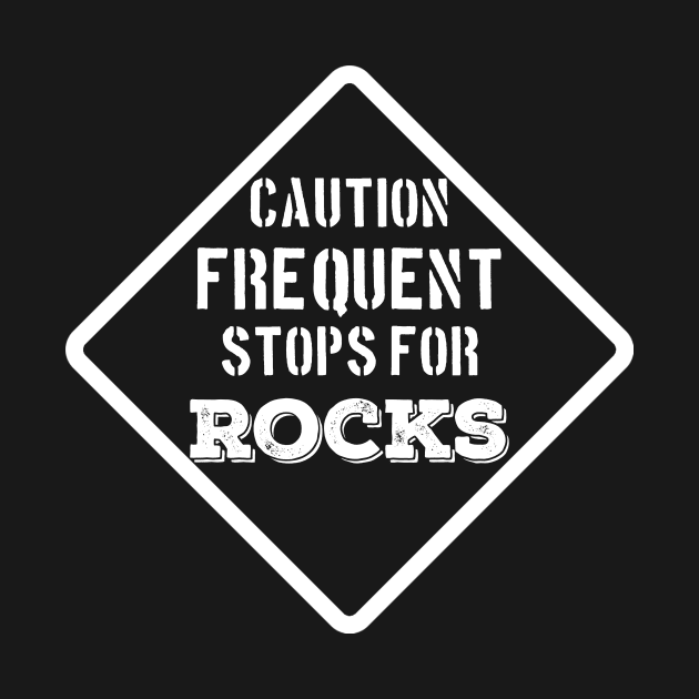 Funny- Caution Frequent Stops For Rocks- Rockhound - Geology by Crimson Leo Designs