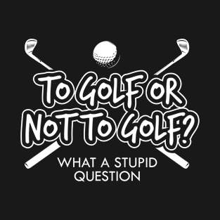 To Golf Or Not To Golf? T-Shirt