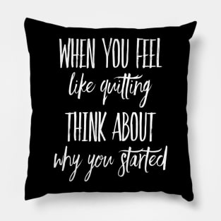 When You Feel Like Quitting Think about why you Started Inspirational shirt Pillow