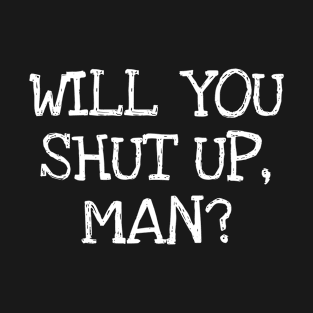 Will You Shut Up Man T-Shirt