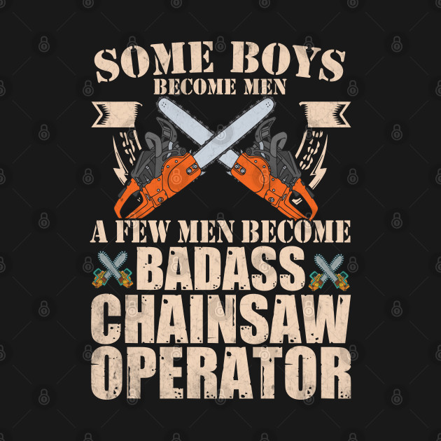 Some Boys Become Man A Few Men Become Badass Chainsaw Operator by Tee-hub