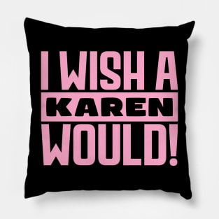 I wish a Karen would! Pillow