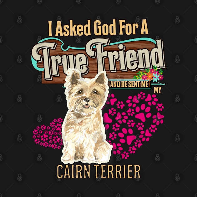 Cairn Terrier Gifts - I Asked God For A Friend And He Sent Me My Cairn Terrier.  Gifts For Cairn Terrier Moms, Dads & Owners by StudioElla