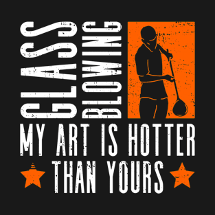 Glass Blowing - My Art Is Hotter Than Yours - Glass Blowing T-Shirt