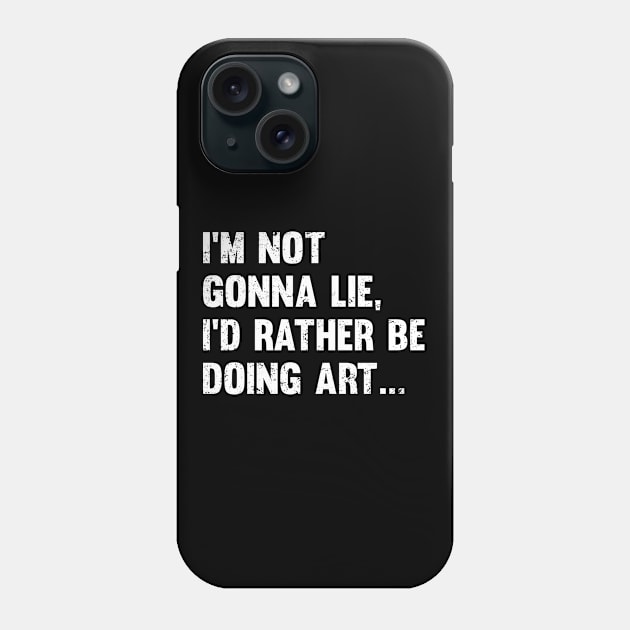 Artist - Im Not Gonna Lie Id Rather Be Doing Art Phone Case by Kudostees