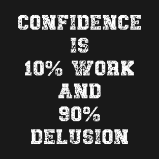 Confidence is 10% work and 90% delusion Funny Quote T-Shirt