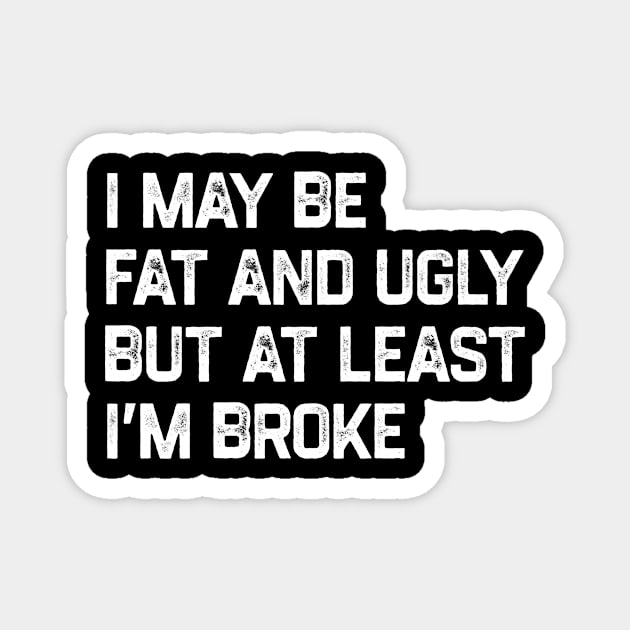 I May Be Fat And Ugly But At Least I’m Broke Magnet by YastiMineka