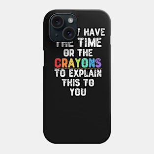 I Don't Have The Time Or The Crayons To Explain This To You Phone Case