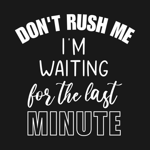 Don't Rush Me I'm Waiting For The Last Minute Funny Sarcasm by printalpha-art