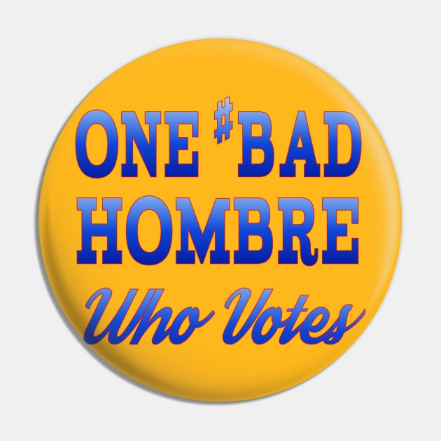 #BadHombre Who Votes Pin by Jan4insight TeeStore