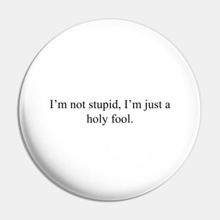 I'm not stupid, I'm just a holy fool Pin