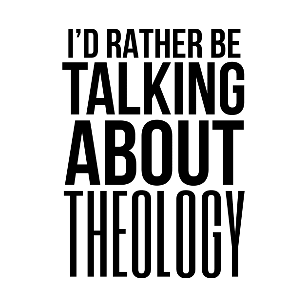 I'd Rather Be Talking Theology by HalpinDesign