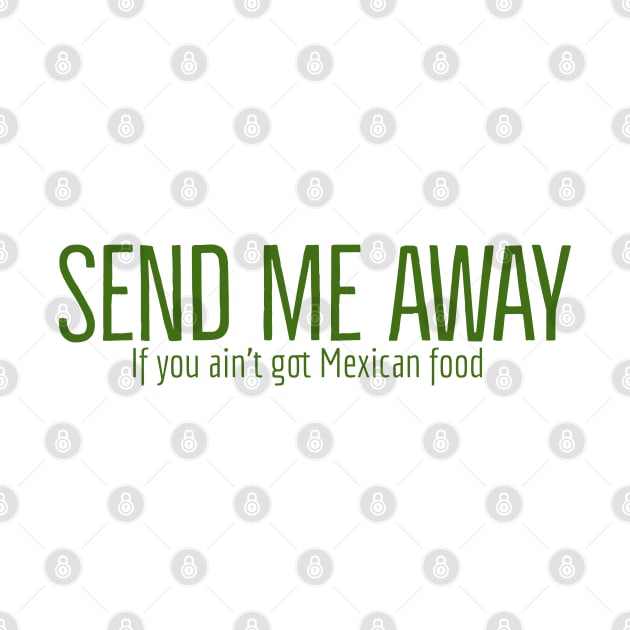 Send me away if you aint got Mexican food by Imaginate